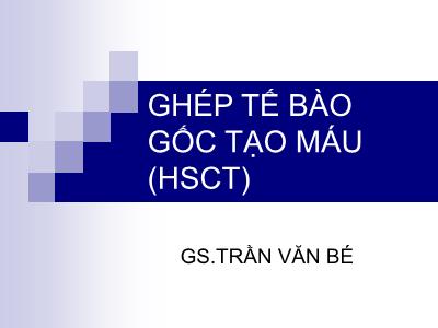 Bài giảng Ghép tế bào gốc tạo máu (HSCT) - Trần Văn Bé