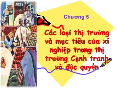 Bài giảng Kinh tế vi mô - Chương 5: Các loại thị trường và mục tiêu của xí nghiệp trong thị trường cạnh tranh và độc quyền - Trần Minh Trí