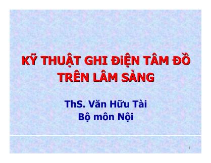 Bài giảng Kỹ thuật ghi điện tâm đồ trên lâm sàng - ThS. Văn Hữu Tài