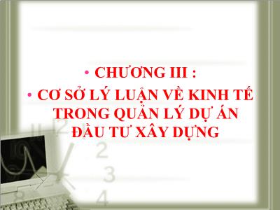 Bài giảng Kỹ thuật xây dựng - Chương III: Cơ sở lý luận về kinh tế trong quản lý dự án đầu tư xây dựng