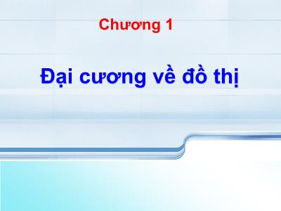 Bài giảng Lý thuyết đồ thị - Chương 1: Đại cương về đồ thị