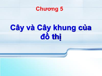 Bài giảng Lý thuyết đồ thị - Chương 5: Cây và Cây khung của đồ thị