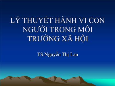 Bài giảng Lý thuyết hành vi con người trong môi trường xã hội - TS.Nguyễn Thị Lan