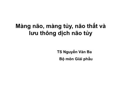 Bài giảng Màng não, màng tủy, não thất và lưu thông dịch não tủy - TS Nguyễn Văn Ba