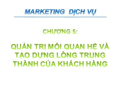 Bài giảng Marketing dịch vụ - Chương 5: Quản trị mối quan hệ và tạo dựng lòng trung thành của khách hàng