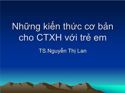 Bài giảng Những kiến thức cơ bản cho CTXH với trẻ em - TS.Nguyễn Thị Lan