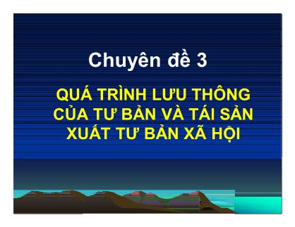 Bài giảng Những nguyên lý cơ bản của chủ nghĩa Mác-Lênin - Chuyên đề 3: Quá trình lưu thông của tư bản và tái sản xuất tư bản xã hội