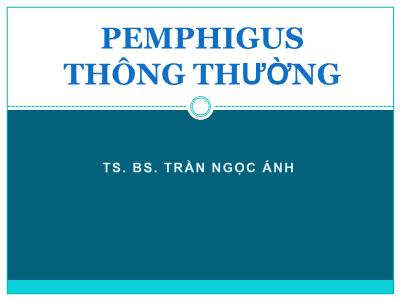 Bài giảng Pemphigus thông thường - TS. BS.Trần Ngọc Ánh