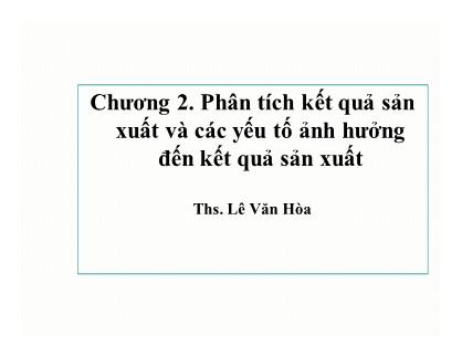 Bài giảng Phân tích hoạt động kinh doanh - Chương 2: Phân tích kết quả sản xuất và các yếu tố ảnh hưởng đến kết quả sản xuất - Ths. Lê Văn Hòa