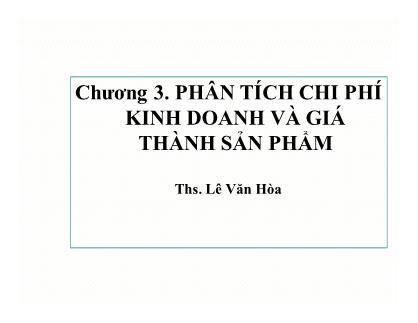 Bài giảng Phân tích hoạt động kinh doanh - Chương 3: Phân tích chi phí kinh doanh và giá thành sản phẩm - Ths. Lê Văn Hòa