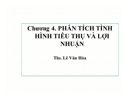 Bài giảng Phân tích hoạt động kinh doanh - Chương 4: Phân tích tình hình tiêu thụ và lợi nhuận - Ths. Lê Văn Hòa