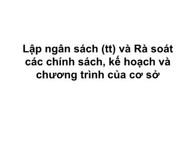 Bài giảng Quản trị công tác xã hội - Bài 4: Lập ngân sách (Tiếp) và Rà soát các chính sách, kế hoạch và chương trình của cơ sở