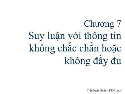 Bài giảng Trí tuệ nhân tạo - Chương 7: Suy luận với thông tin không chắc chắn hoặc không đầy đủ - Trần Ngân Bình