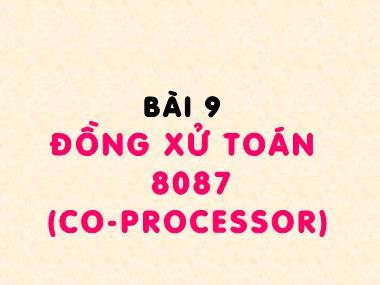 Bài giảng Cấu trúc máy tính - Bài 9: Đồng xử toán 8087 (Co-Processor)