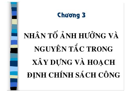 Bài giảng Chính sách công - Chương 3: Nhân tố ảnh hưởng và nguyên tắc trong xây dựng và hoạch định chính sách công