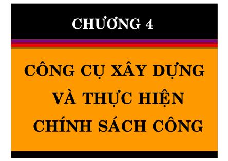 Bài giảng Chính sách công - Chương 4: Công cụ xây dựng và thực hiện chính sách công