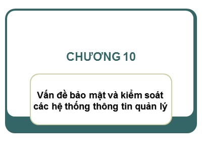 Bài giảng Hệ thống thông tin quản lý - Chương 10: Vấn đề bảo mật và kiểm soát các hệ thống thông tin quản lý