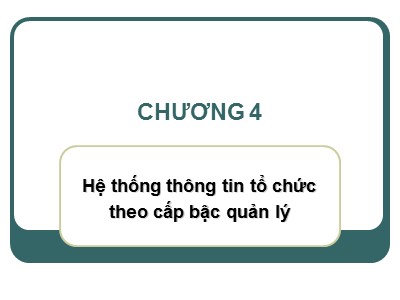 Bài giảng Hệ thống thông tin quản lý - Chương 4: Hệ thống thông tin tổ chức theo cấp bậc quản lý