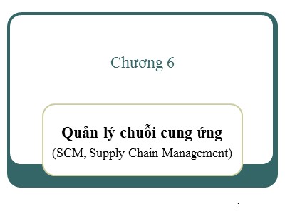 Bài giảng Hệ thống thông tin quản lý - Chương 6: Quản lý chuỗi cung ứng (SCM, Supply Chain Management)