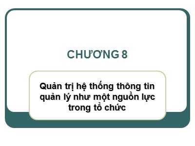 Bài giảng Hệ thống thông tin quản lý - Chương 8: Quản trị hệ thống thông tin quản lý như một nguồn lực trong tổ chức