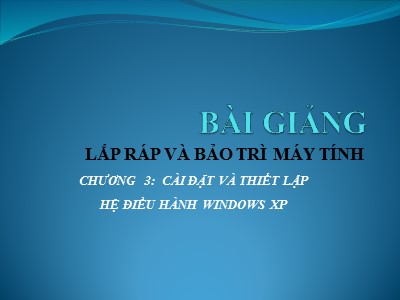 Bài giảng Lắp ráp và bảo trì máy tính - Chương 3: Cài đặt và thiết lập hệ điều hành windows xp