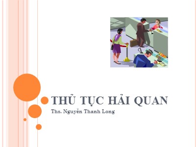 Bài giảng Thủ tục hải quan - Ths. Nguyễn Thanh Long