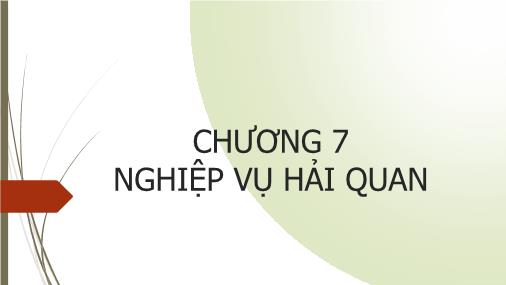 Bài giảng Quản trị ngoại thương - Chương 7: Nghiệp vụ hải quan