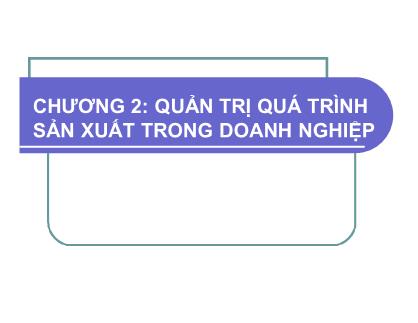 Bài giảng Quản trị kinh doanh 1 - Chương II: Quản trị quá trình sản xuất trong doanh nghiệp