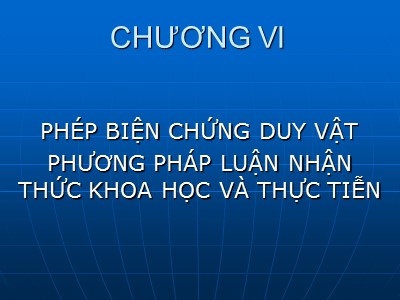 Bài giảng Triết học -  Chương VI: Phép biện chứng duy vật phương pháp luận nhận thức khoa học và thực tiễn