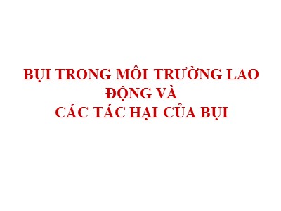 Bụi trong môi trường lao động và các tác hại của bụi