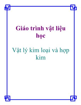 Giáo trình Vật liệu học: Vật lý kim loại và hợp kim