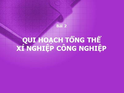 Bài giảng Thiết kế nhà xưởng và lắp đặt thiết bị may - Bài 2: Qui hoạch tổng thể xí nghiệp công nghiệp