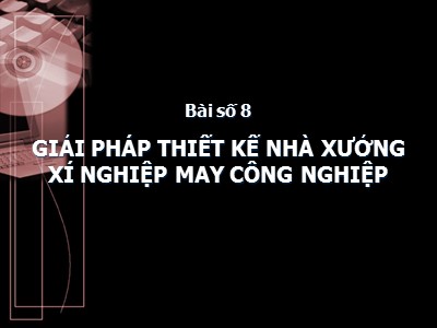 Bài giảng Thiết kế nhà xưởng và lắp đặt thiết bị may - Bài 8: Giải pháp thiết kế nhà xưởng xí nghiệp may công nghiệp