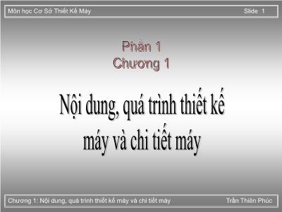 Bài giảng Cơ sở thiết kế máy - Phần 1, Chương 1: Nội dung, quá trình thiết kế máy và chi tiết máy - Trần Thiên Phúc