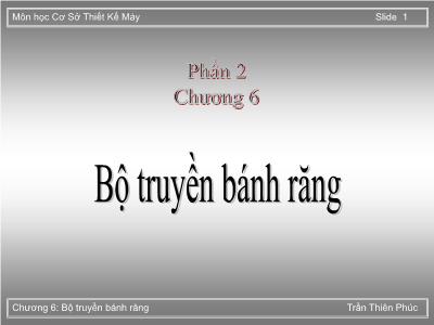 Bài giảng Cơ sở thiết kế máy - Phần 2, Chương 6: Bộ truyền bánh răng - Trần Thiên Phú