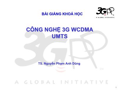 Bài giảng Công nghệ 3G WCDMA UMTS - TS. Nguyễn Phạm Anh Dũng