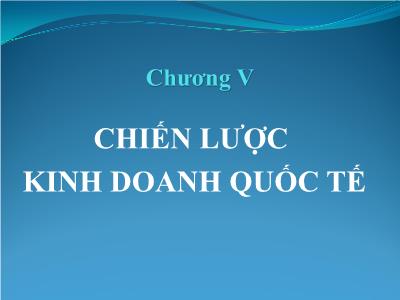 Bài giảng Kinh doanh quốc tế - Chương V: Chiến lược kinh doanh quốc tế