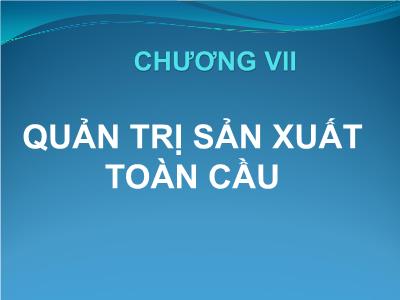 Bài giảng Kinh doanh quốc tế - Chương VII: Quản trị sản xuất toàn cầu