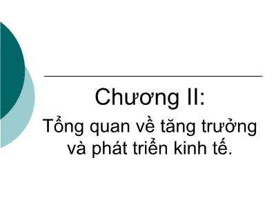 Bài giảng Kinh tế phát triển - Chương II: Tổng quan về tăng trưởng và phát triển kinh tế. - Phạm Thu Hằng