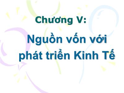 Bài giảng Kinh tế phát triển - Chương V: Nguồn vốn với phát triển Kinh Tế - Phạm Thu Hằng