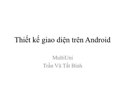 Bài giảng Lập trình Android tiếng Việt: Thiết kế giao diện trên Android - Trần Vũ Tất Bình