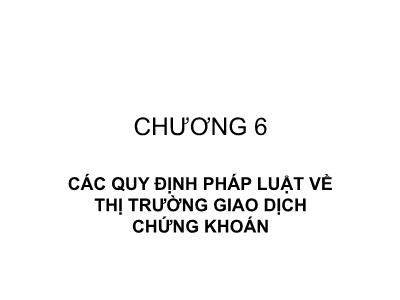 Bài giảng Luật chứng khoán - Chương 6: Các quy định pháp luật về thị trường giao dịch chứng khoán