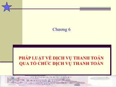 Bài giảng Luật ngân hàng & chứng khoán - Chương 6: Pháp luật về dịch vụ thanh toán qua tổ chức dịch vụ thanh toán - Nguyễn Từ Nhu