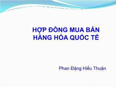 Bài giảng Luật Thương mại quốc tế: Hợp đồng mua bán hàng hóa quốc tế - Phan Đặng Hiếu Thuận