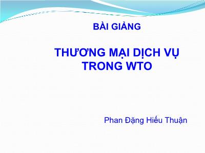 Bài giảng Luật Thương mại quốc tế: Thương mại dịch vụ trong WTO - Phan Đặng Hiếu Thuận