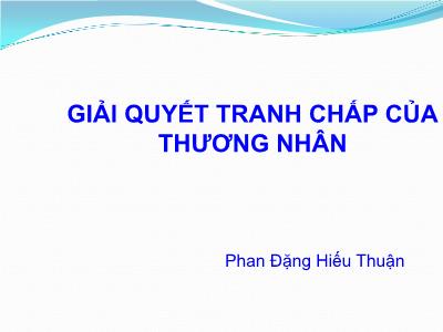 Bài giảng Luật Thương mại quốc tế:Giải quyết tranh chấp của thương nhân - Phan Đặng Hiếu Thuận