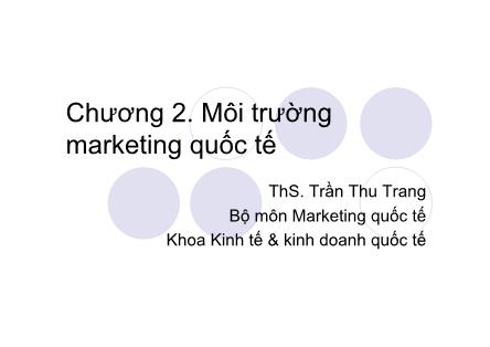 Bài giảng Marketing quốc tế - Chương 2: Môi trường marketing quốc tế - ThS. Trần Thu Trang