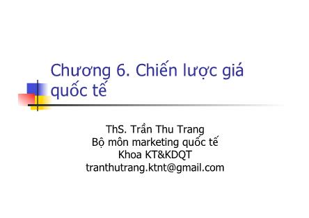 Bài giảng Marketing quốc tế - Chương 6: Chiến lược giá quốc tế - ThS. Trần Thu Trang