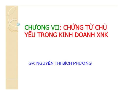 Bài giảng Nghiệp vụ ngoại thương - Chương VII: Chứng từ chủ yếu trong kinh doanh XNK - Nguyễn Thị Bích Phượng