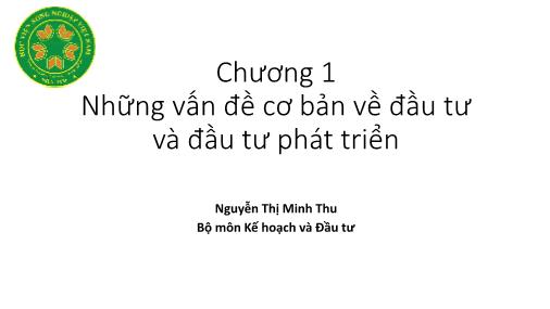 Bài giảng Nguyên lý đầu tư - Chương 1: Những vấn đề cơ bản về đầu tư và đầu tư phát triển - Nguyễn Thị Minh Thu